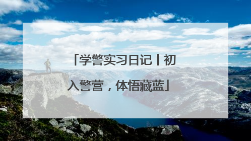 学警实习日记丨初入警营，体悟藏蓝