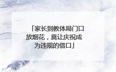 家长到教体局门口放烟花，莫让庆祝成为违规的借口