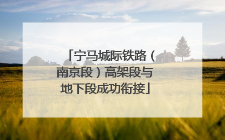 宁马城际铁路（南京段）高架段与地下段成功衔接