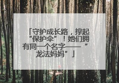 守护成长路，撑起“保护伞”！她们拥有同一个名字——“龙法妈妈”