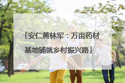 安仁黄林军：万亩药材基地铺就乡村振兴路