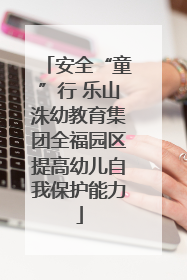 安全“童”行 乐山洙幼教育集团全福园区提高幼儿自我保护能力