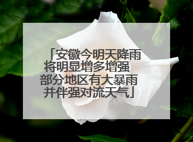 安徽今明天降雨将明显增多增强 部分地区有大暴雨并伴强对流天气