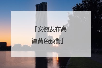 安徽发布高温黄色预警