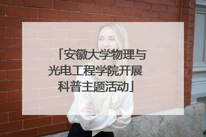 安徽大学物理与光电工程学院开展科普主题活动