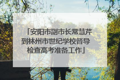 安阳市副市长常慧芹到林州市世纪学校督导检查高考准备工作