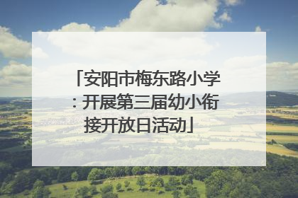 安阳市梅东路小学：开展第三届幼小衔接开放日活动