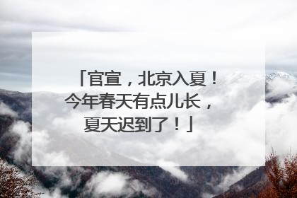 官宣，北京入夏！今年春天有点儿长，夏天迟到了！