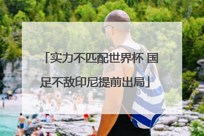 实力不匹配世界杯 国足不敌印尼提前出局