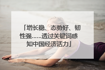 增长稳、态势好、韧性强……透过关键词感知中国经济活力