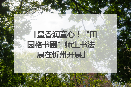 墨香润童心！“田园格书圃”师生书法展在忻州开展