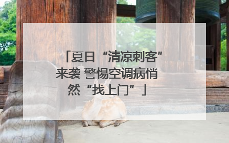 夏日“清凉刺客”来袭 警惕空调病悄然“找上门”