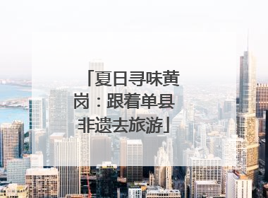 夏日寻味黄岗：跟着单县非遗去旅游