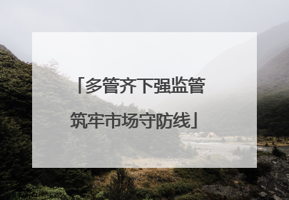 多管齐下强监管 筑牢市场守防线
