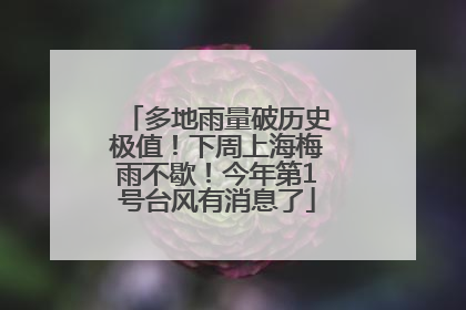 多地雨量破历史极值！下周上海梅雨不歇！今年第1号台风有消息了
