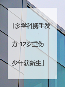 多学科携手发力 12岁重伤少年获新生