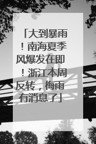 大到暴雨！南海夏季风爆发在即！浙江本周反转，梅雨有消息了
