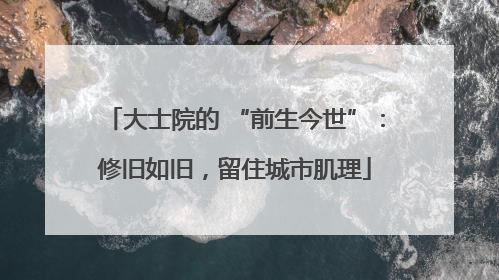 大士院的 “前生今世”：修旧如旧，留住城市肌理
