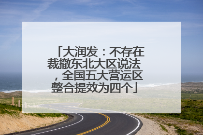 大润发：不存在裁撤东北大区说法，全国五大营运区整合提效为四个
