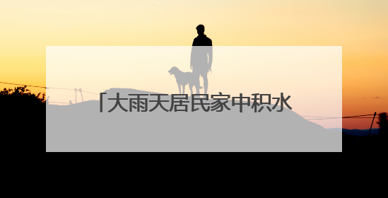 大雨天居民家中积水，丰台消防排水解难