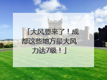 大风要来了！成都这些地方最大风力达7级！
