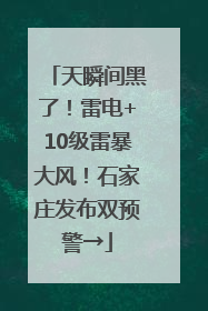 天瞬间黑了！雷电+10级雷暴大风！石家庄发布双预警→