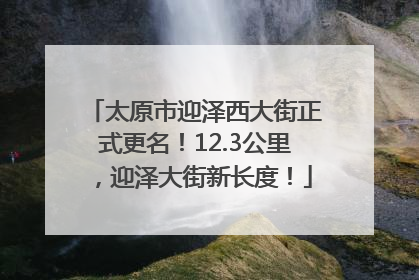 太原市迎泽西大街正式更名！12.3公里，迎泽大街新长度！