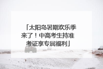 太阳岛暑期欢乐季来了！中高考生持准考证享专属福利