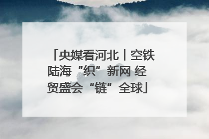 央媒看河北丨空铁陆海“织”新网 经贸盛会“链”全球