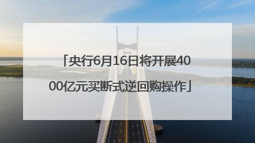 央行6月16日将开展4000亿元买断式逆回购操作