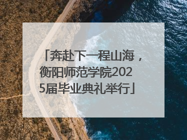奔赴下一程山海，衡阳师范学院2025届毕业典礼举行