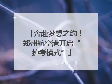 奔赴梦想之约！郑州航空港开启“护考模式”
