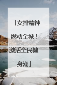 女排精神燃动全城！激活全民健身潮