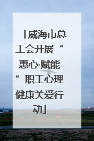 威海市总工会开展“惠心·赋能”职工心理健康关爱行动