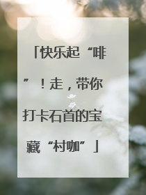 快乐起“啡”！走，带你打卡石首的宝藏“村咖”