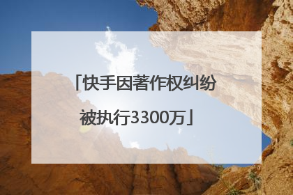 快手因著作权纠纷被执行3300万
