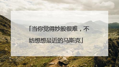 当你觉得炒股很难，不妨想想最近的马斯克