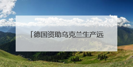 德国资助乌克兰生产远程武器 俄罗斯警告德“已再次成为敌人”