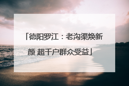 德阳罗江：老沟渠焕新颜 超千户群众受益