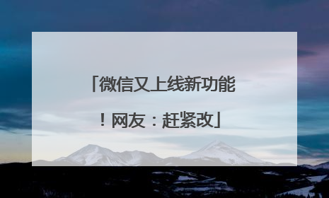 微信又上线新功能！网友：赶紧改