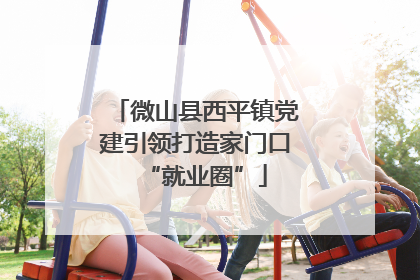 微山县西平镇党建引领打造家门口“就业圈”