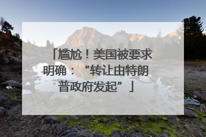 尴尬！美国被要求明确：“转让由特朗普政府发起”