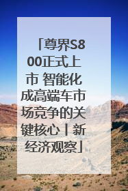 尊界S800正式上市 智能化成高端车市场竞争的关键核心丨新经济观察