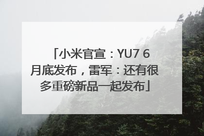 小米官宣：YU7 6月底发布，雷军：还有很多重磅新品一起发布
