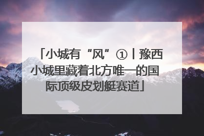 小城有“风”①丨豫西小城里藏着北方唯一的国际顶级皮划艇赛道