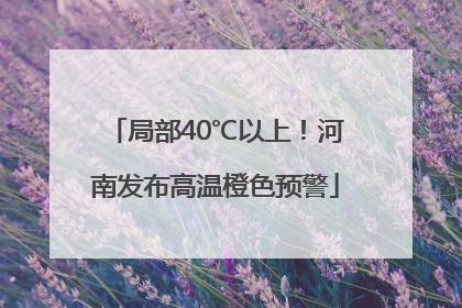 局部40℃以上！河南发布高温橙色预警