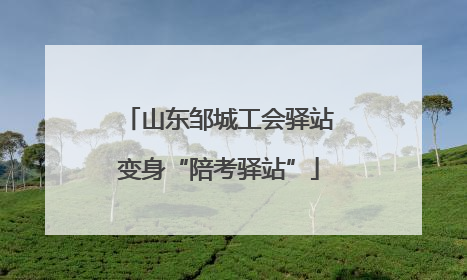 山东邹城工会驿站变身“陪考驿站”