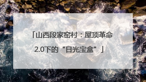 山西段家窑村：屋顶革命2.0下的“日光宝盒”