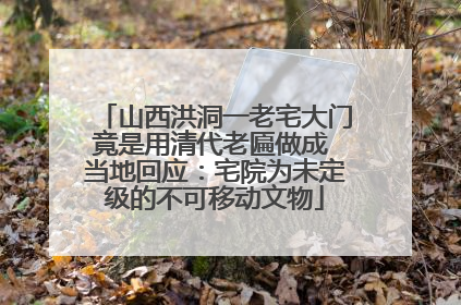 山西洪洞一老宅大门竟是用清代老匾做成 当地回应：宅院为未定级的不可移动文物