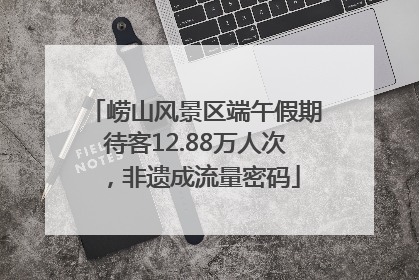 崂山风景区端午假期待客12.88万人次，非遗成流量密码